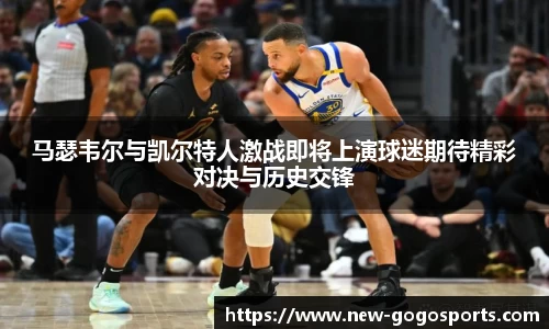 马瑟韦尔与凯尔特人激战即将上演球迷期待精彩对决与历史交锋